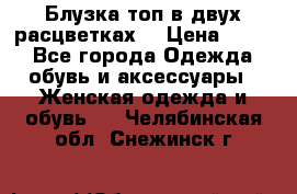Блузка топ в двух расцветках  › Цена ­ 800 - Все города Одежда, обувь и аксессуары » Женская одежда и обувь   . Челябинская обл.,Снежинск г.